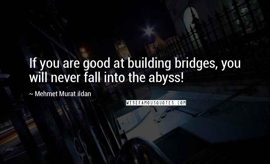 Mehmet Murat Ildan Quotes: If you are good at building bridges, you will never fall into the abyss!