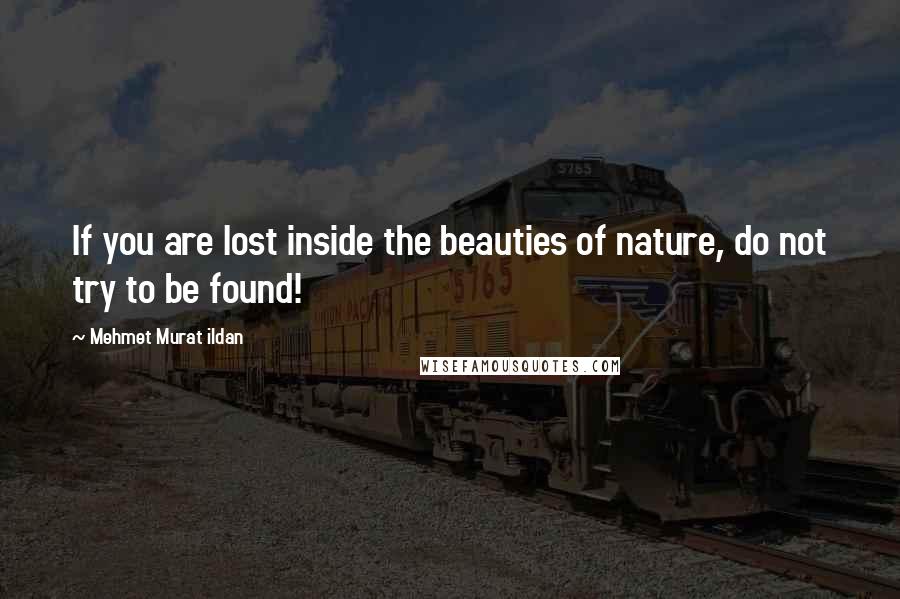 Mehmet Murat Ildan Quotes: If you are lost inside the beauties of nature, do not try to be found!