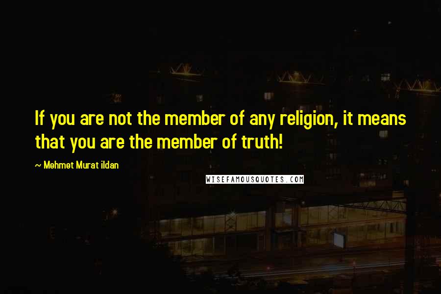 Mehmet Murat Ildan Quotes: If you are not the member of any religion, it means that you are the member of truth!