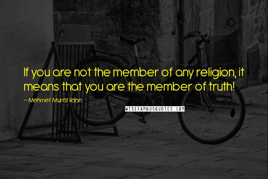 Mehmet Murat Ildan Quotes: If you are not the member of any religion, it means that you are the member of truth!