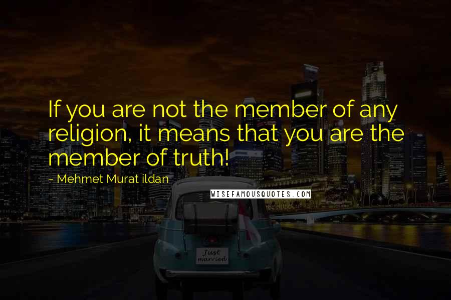 Mehmet Murat Ildan Quotes: If you are not the member of any religion, it means that you are the member of truth!