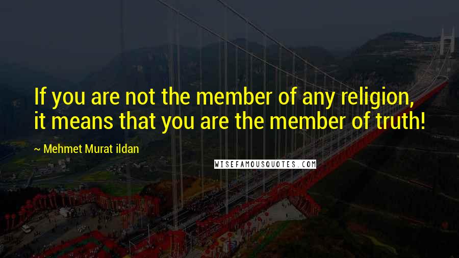 Mehmet Murat Ildan Quotes: If you are not the member of any religion, it means that you are the member of truth!