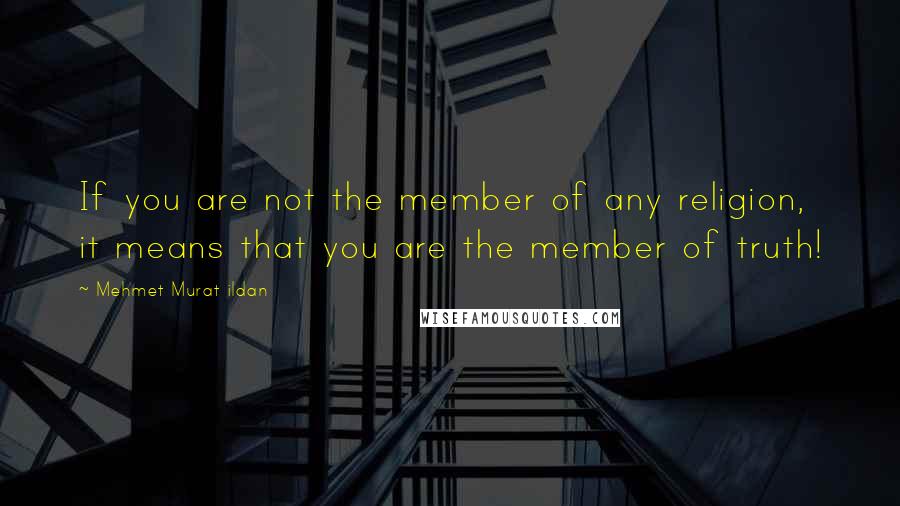 Mehmet Murat Ildan Quotes: If you are not the member of any religion, it means that you are the member of truth!