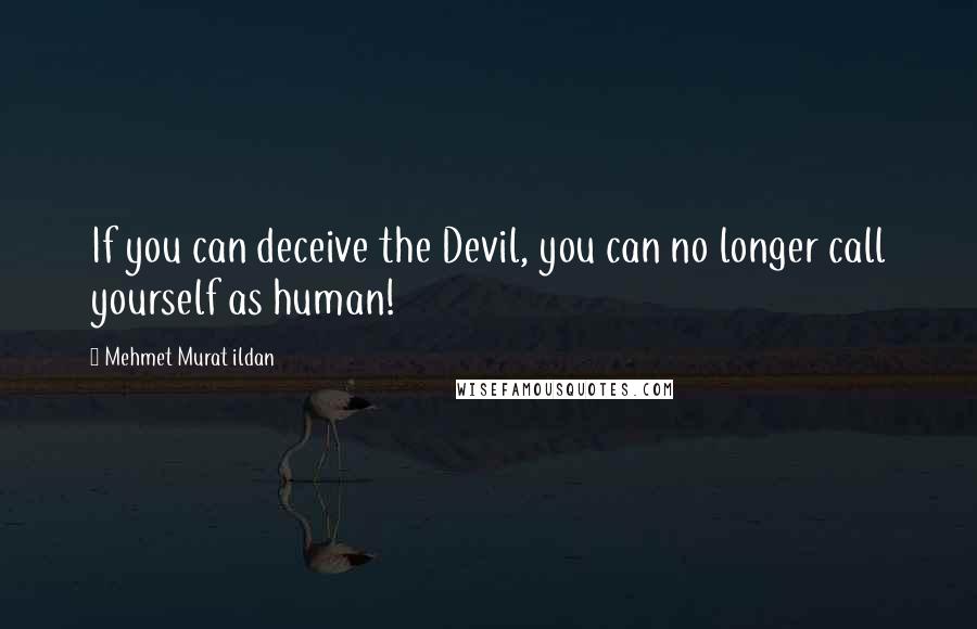 Mehmet Murat Ildan Quotes: If you can deceive the Devil, you can no longer call yourself as human!