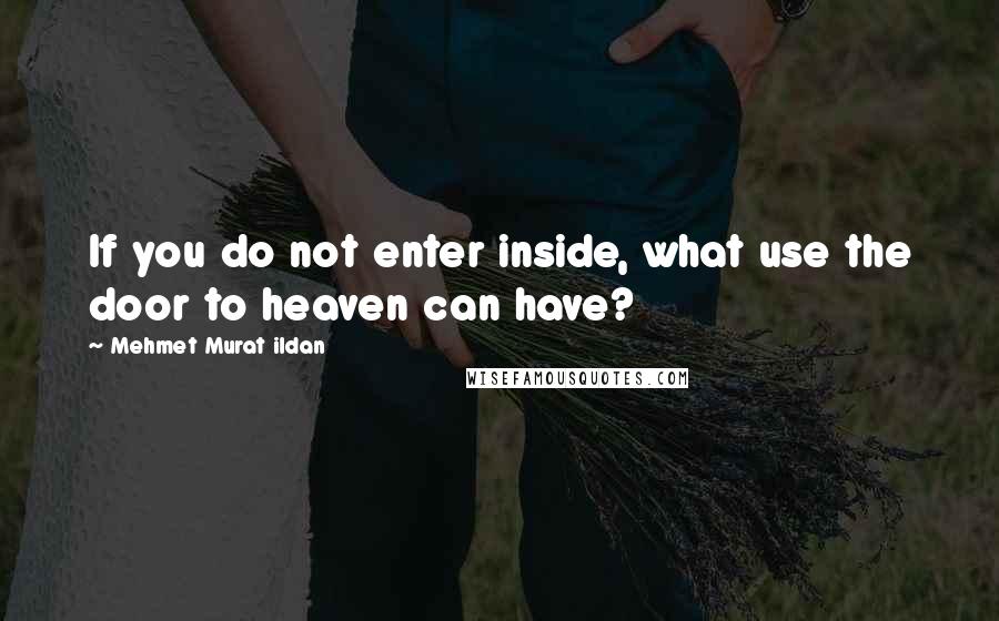 Mehmet Murat Ildan Quotes: If you do not enter inside, what use the door to heaven can have?