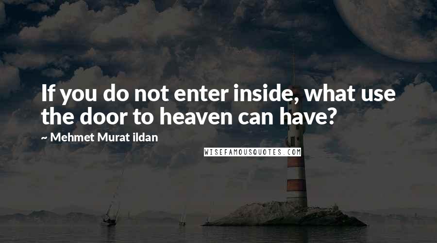 Mehmet Murat Ildan Quotes: If you do not enter inside, what use the door to heaven can have?