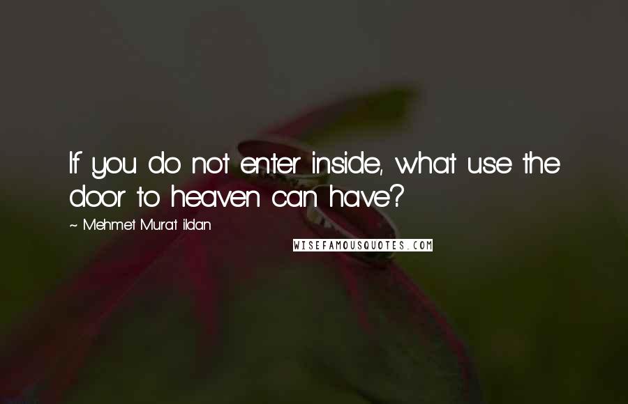 Mehmet Murat Ildan Quotes: If you do not enter inside, what use the door to heaven can have?