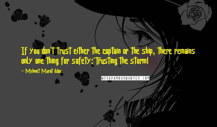 Mehmet Murat Ildan Quotes: If you don't trust either the captain or the ship, there remains only one thing for safety: Trusting the storm!