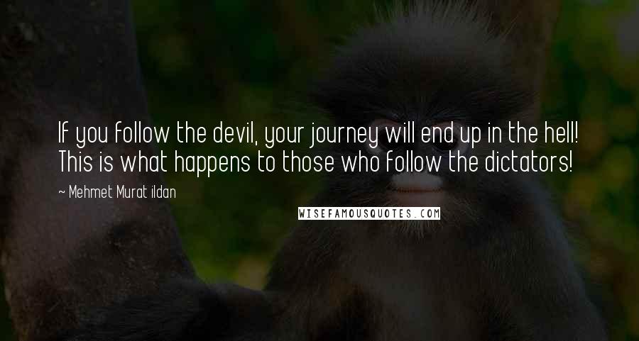 Mehmet Murat Ildan Quotes: If you follow the devil, your journey will end up in the hell! This is what happens to those who follow the dictators!