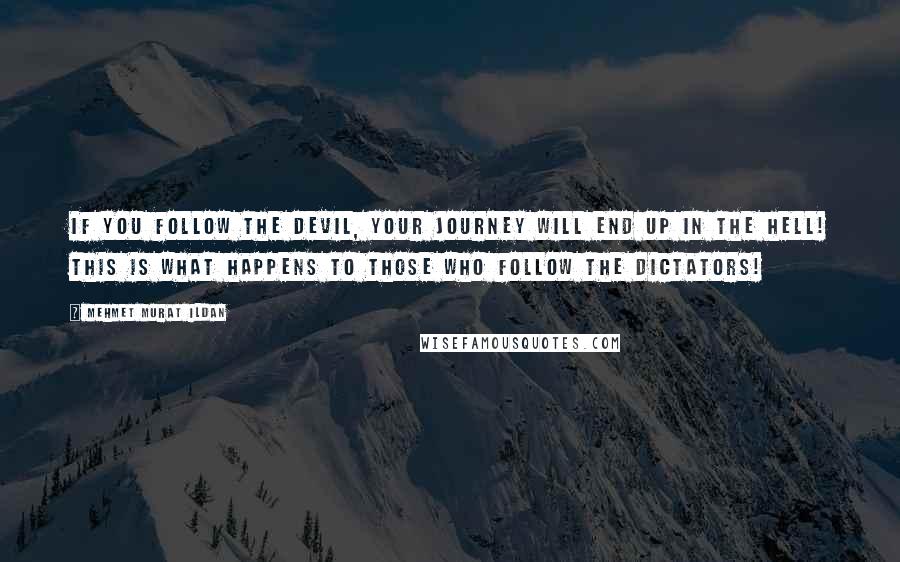 Mehmet Murat Ildan Quotes: If you follow the devil, your journey will end up in the hell! This is what happens to those who follow the dictators!