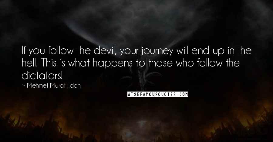 Mehmet Murat Ildan Quotes: If you follow the devil, your journey will end up in the hell! This is what happens to those who follow the dictators!