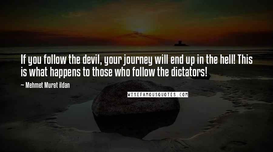Mehmet Murat Ildan Quotes: If you follow the devil, your journey will end up in the hell! This is what happens to those who follow the dictators!