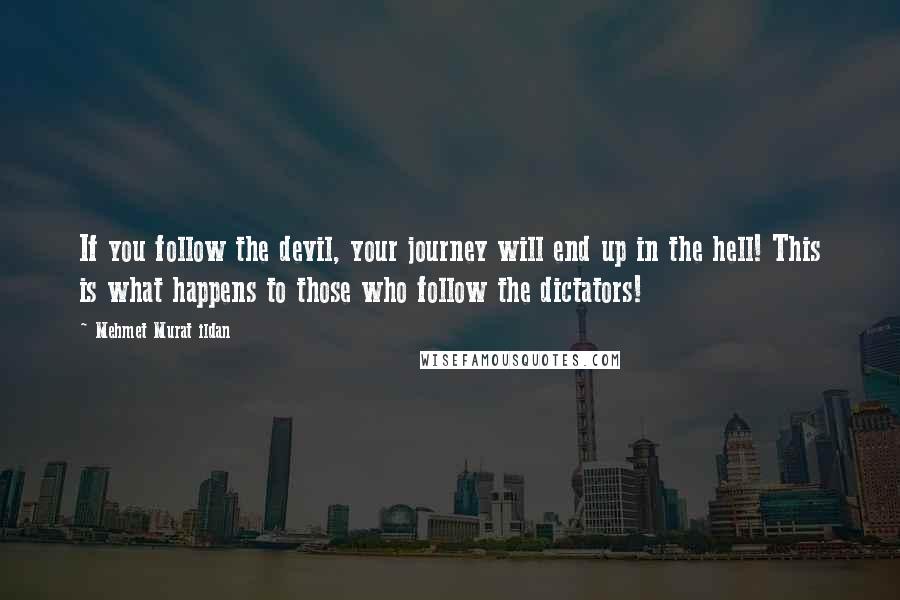 Mehmet Murat Ildan Quotes: If you follow the devil, your journey will end up in the hell! This is what happens to those who follow the dictators!