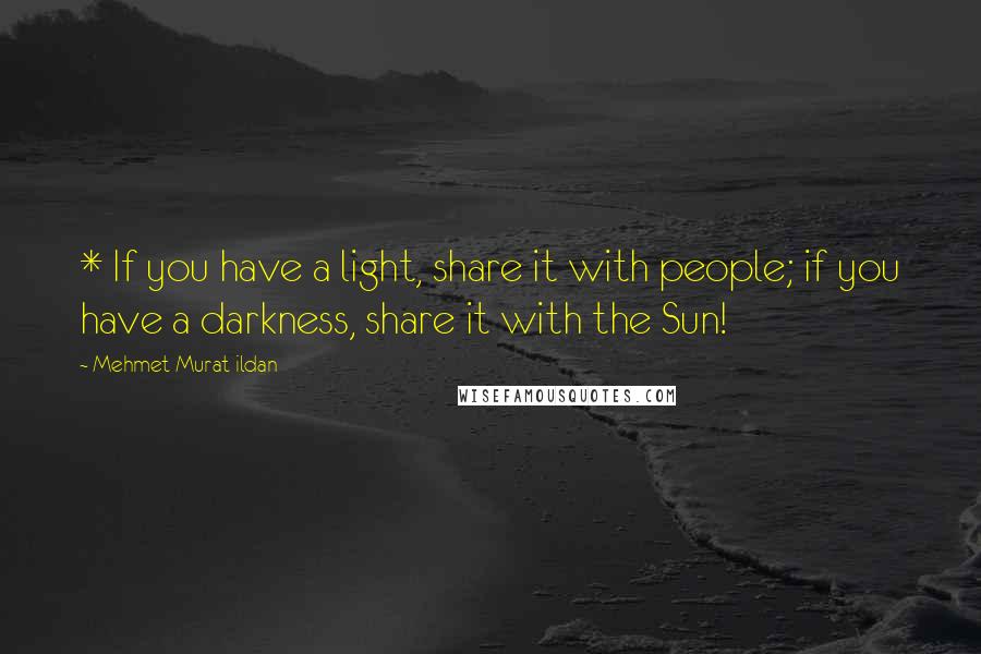 Mehmet Murat Ildan Quotes: * If you have a light, share it with people; if you have a darkness, share it with the Sun!