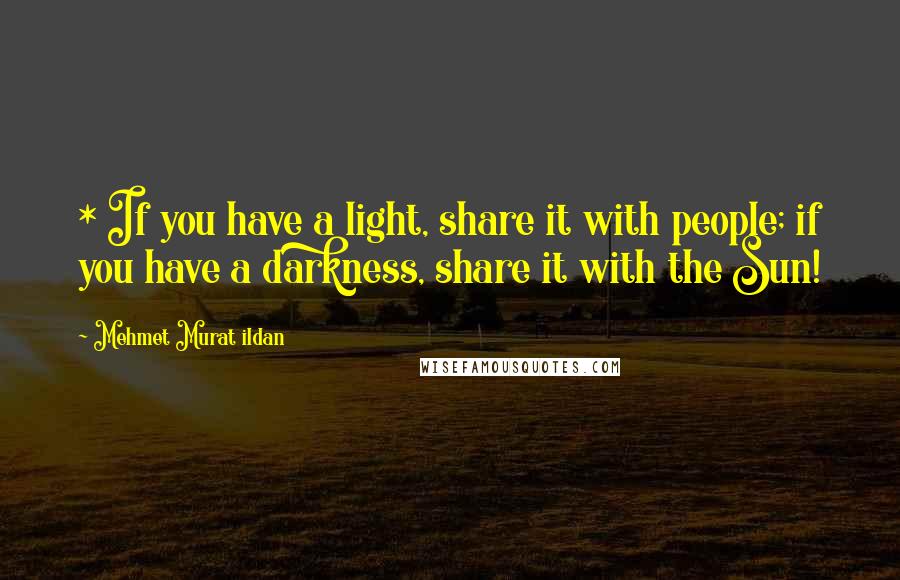 Mehmet Murat Ildan Quotes: * If you have a light, share it with people; if you have a darkness, share it with the Sun!