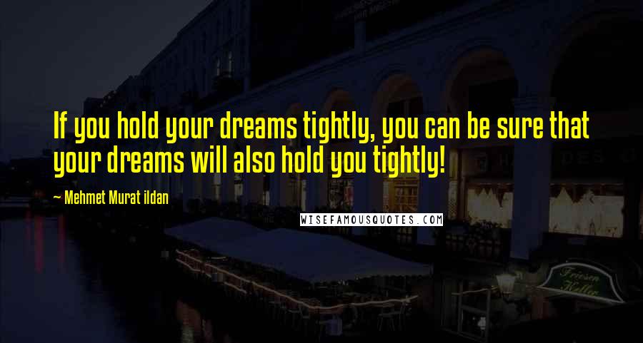 Mehmet Murat Ildan Quotes: If you hold your dreams tightly, you can be sure that your dreams will also hold you tightly!