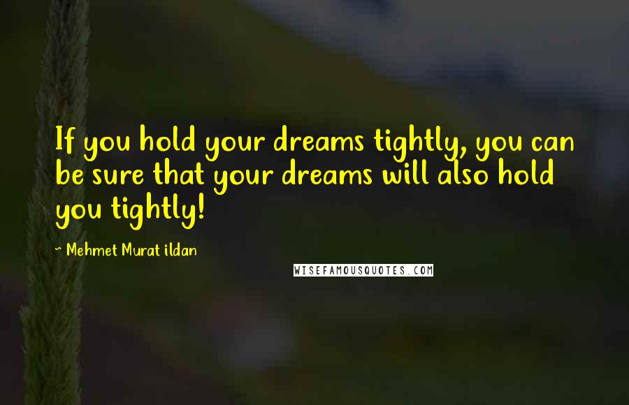 Mehmet Murat Ildan Quotes: If you hold your dreams tightly, you can be sure that your dreams will also hold you tightly!