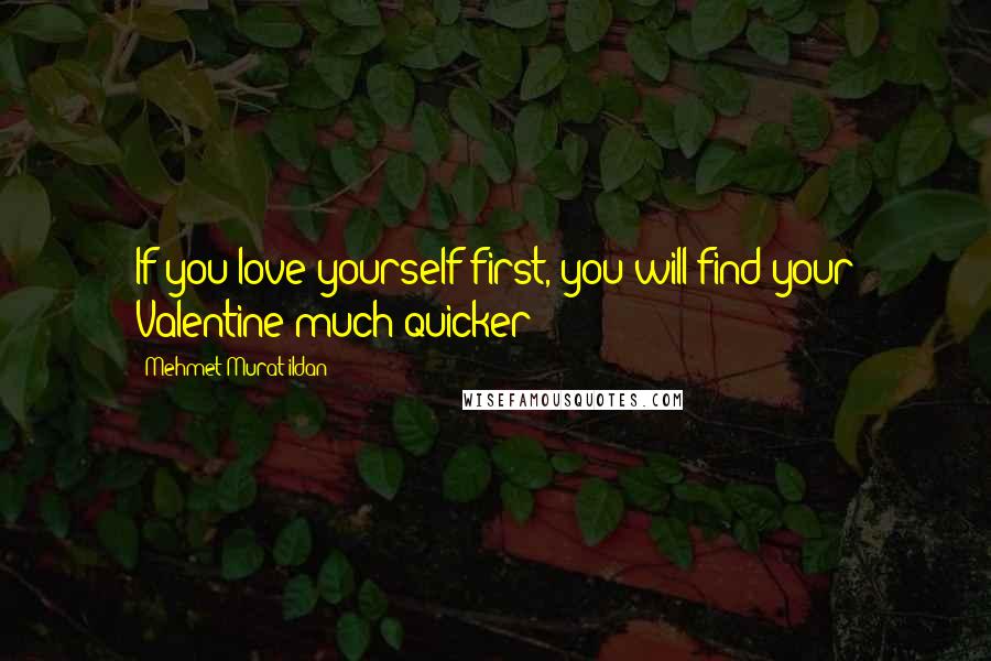 Mehmet Murat Ildan Quotes: If you love yourself first, you will find your Valentine much quicker!