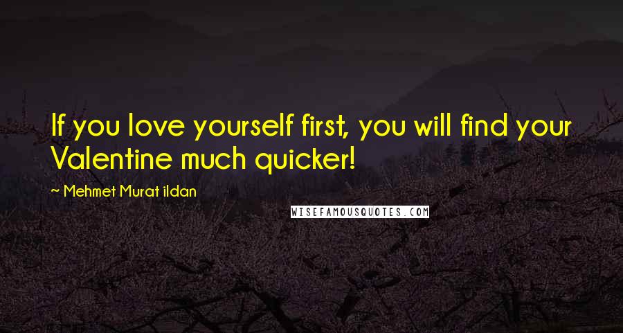 Mehmet Murat Ildan Quotes: If you love yourself first, you will find your Valentine much quicker!