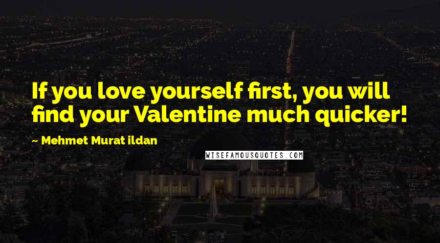 Mehmet Murat Ildan Quotes: If you love yourself first, you will find your Valentine much quicker!