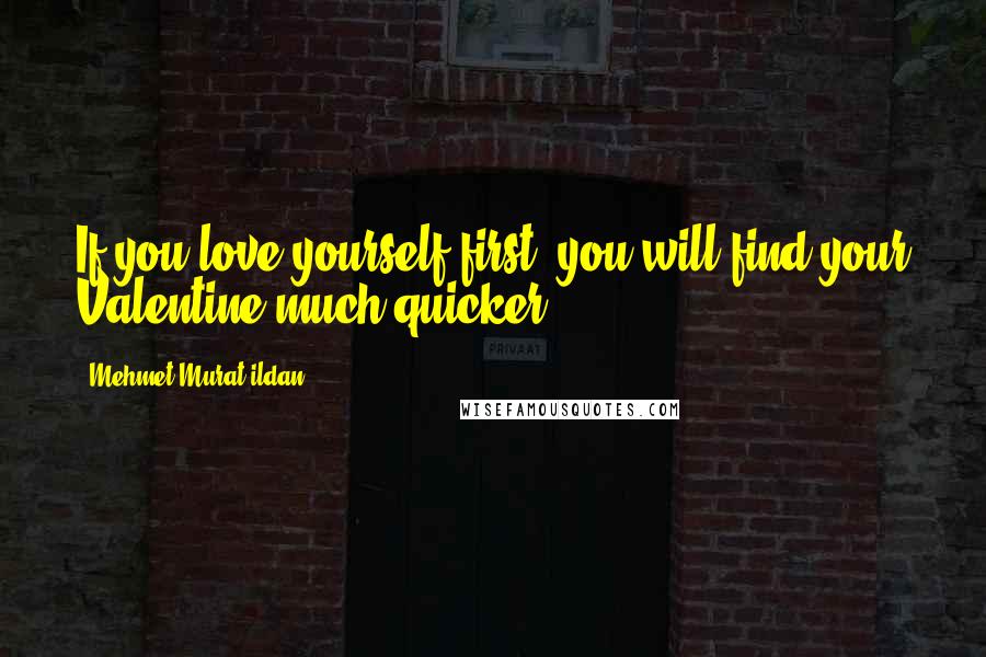 Mehmet Murat Ildan Quotes: If you love yourself first, you will find your Valentine much quicker!