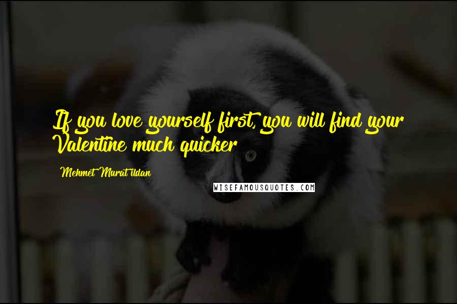 Mehmet Murat Ildan Quotes: If you love yourself first, you will find your Valentine much quicker!