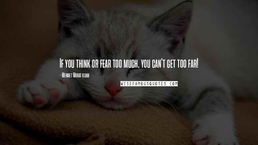 Mehmet Murat Ildan Quotes: If you think or fear too much, you can't get too far!