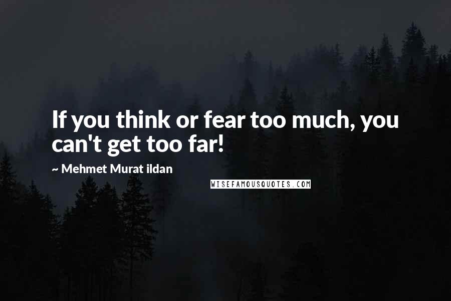 Mehmet Murat Ildan Quotes: If you think or fear too much, you can't get too far!