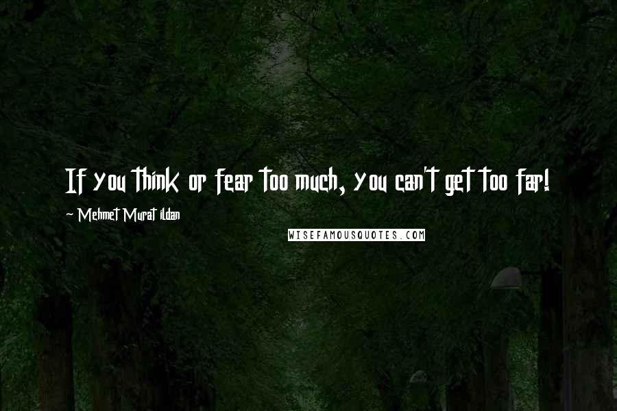 Mehmet Murat Ildan Quotes: If you think or fear too much, you can't get too far!