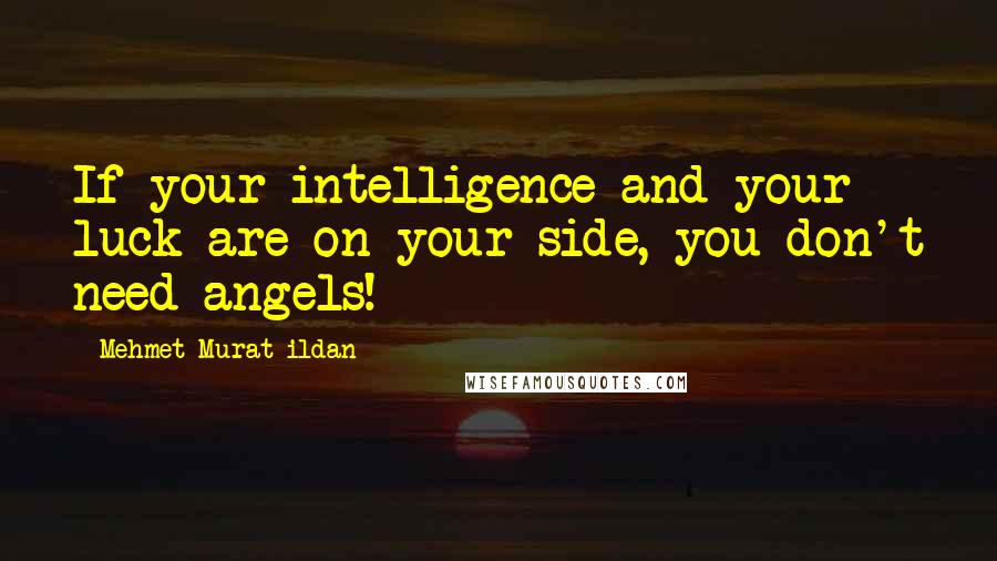 Mehmet Murat Ildan Quotes: If your intelligence and your luck are on your side, you don't need angels!