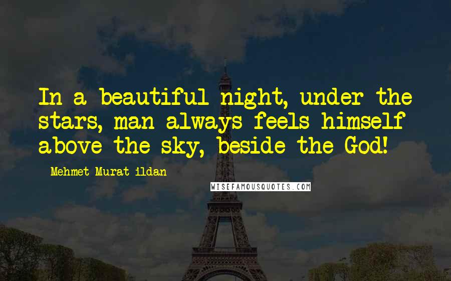 Mehmet Murat Ildan Quotes: In a beautiful night, under the stars, man always feels himself above the sky, beside the God!