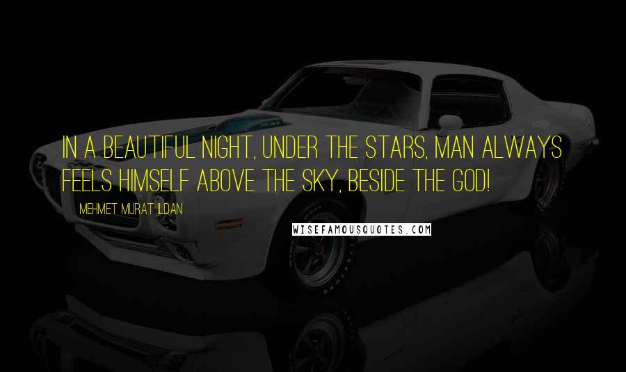 Mehmet Murat Ildan Quotes: In a beautiful night, under the stars, man always feels himself above the sky, beside the God!