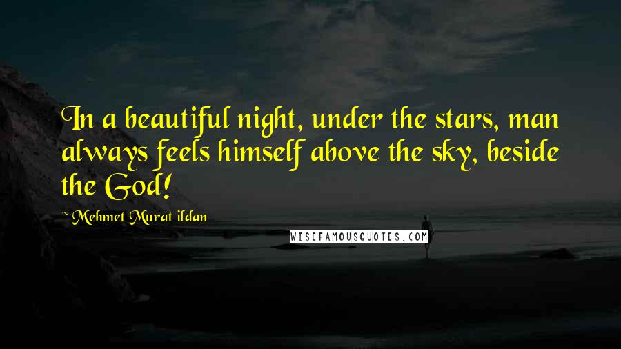 Mehmet Murat Ildan Quotes: In a beautiful night, under the stars, man always feels himself above the sky, beside the God!