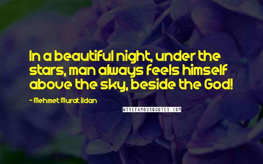 Mehmet Murat Ildan Quotes: In a beautiful night, under the stars, man always feels himself above the sky, beside the God!