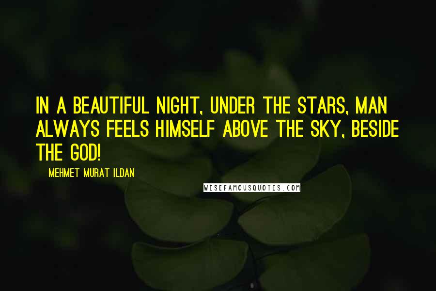 Mehmet Murat Ildan Quotes: In a beautiful night, under the stars, man always feels himself above the sky, beside the God!