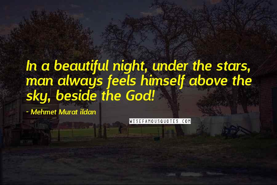 Mehmet Murat Ildan Quotes: In a beautiful night, under the stars, man always feels himself above the sky, beside the God!