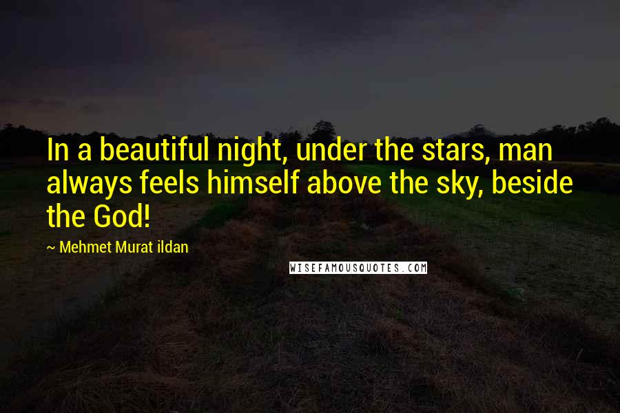 Mehmet Murat Ildan Quotes: In a beautiful night, under the stars, man always feels himself above the sky, beside the God!