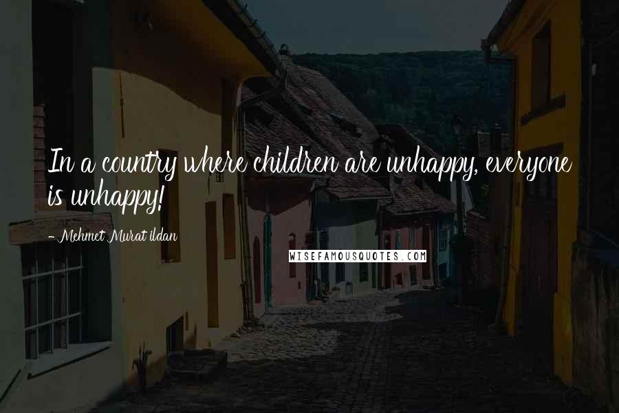 Mehmet Murat Ildan Quotes: In a country where children are unhappy, everyone is unhappy!