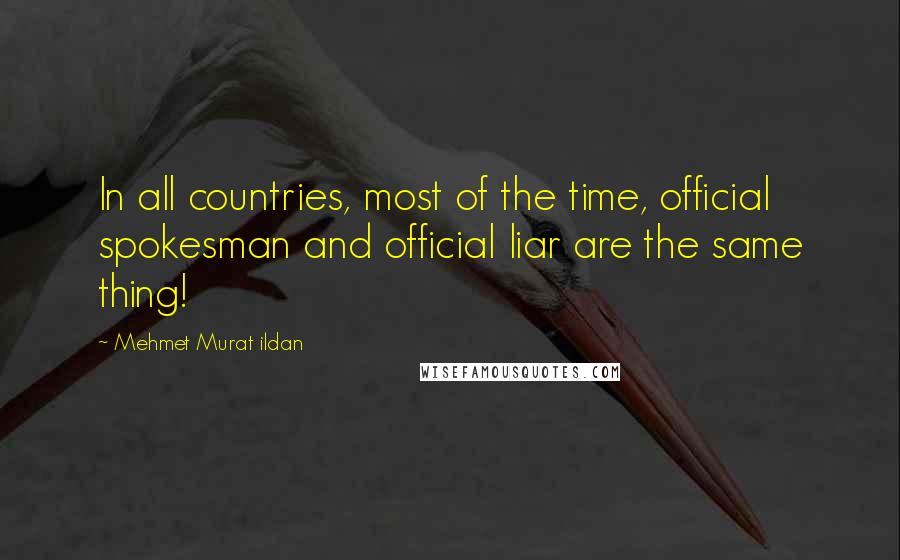 Mehmet Murat Ildan Quotes: In all countries, most of the time, official spokesman and official liar are the same thing!