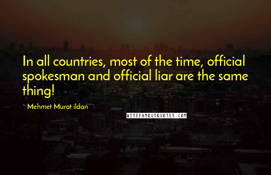 Mehmet Murat Ildan Quotes: In all countries, most of the time, official spokesman and official liar are the same thing!