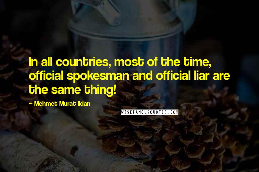 Mehmet Murat Ildan Quotes: In all countries, most of the time, official spokesman and official liar are the same thing!