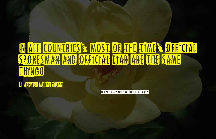 Mehmet Murat Ildan Quotes: In all countries, most of the time, official spokesman and official liar are the same thing!