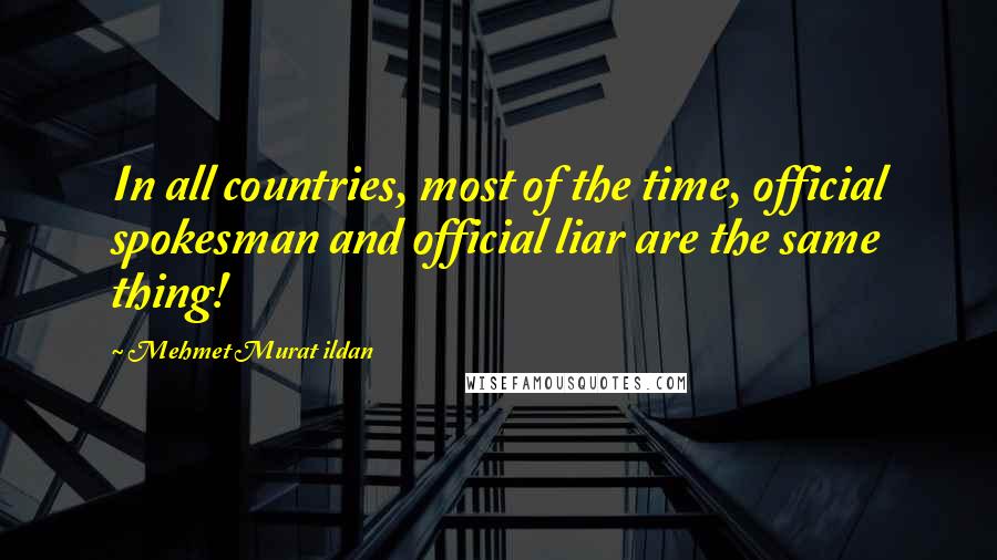Mehmet Murat Ildan Quotes: In all countries, most of the time, official spokesman and official liar are the same thing!