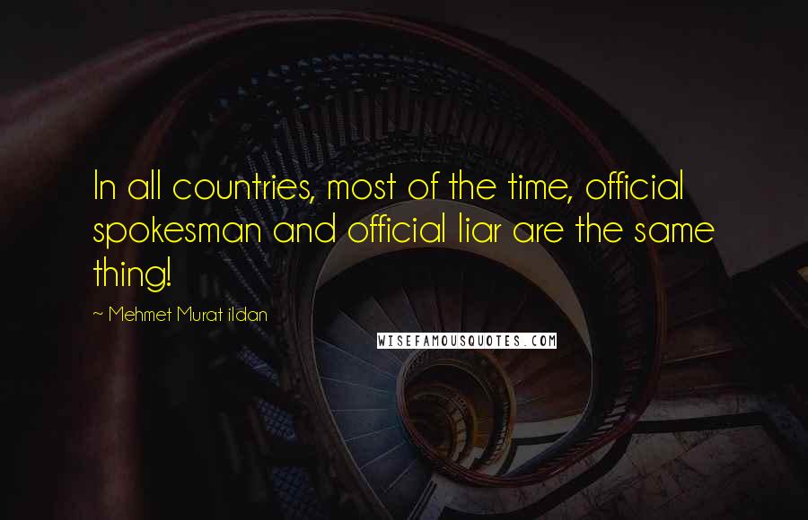 Mehmet Murat Ildan Quotes: In all countries, most of the time, official spokesman and official liar are the same thing!