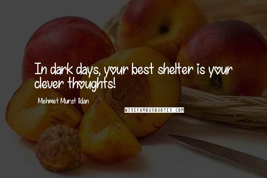 Mehmet Murat Ildan Quotes: In dark days, your best shelter is your clever thoughts!