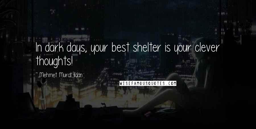 Mehmet Murat Ildan Quotes: In dark days, your best shelter is your clever thoughts!