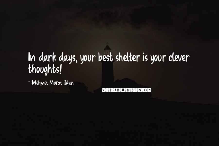 Mehmet Murat Ildan Quotes: In dark days, your best shelter is your clever thoughts!