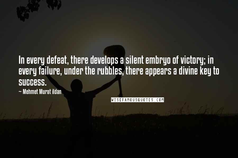 Mehmet Murat Ildan Quotes: In every defeat, there develops a silent embryo of victory; in every failure, under the rubbles, there appears a divine key to success.
