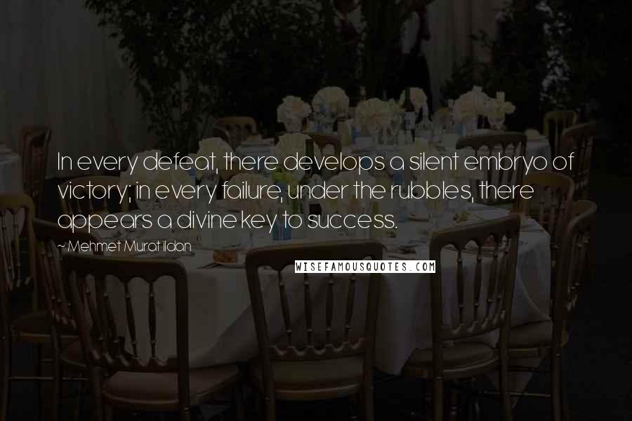 Mehmet Murat Ildan Quotes: In every defeat, there develops a silent embryo of victory; in every failure, under the rubbles, there appears a divine key to success.