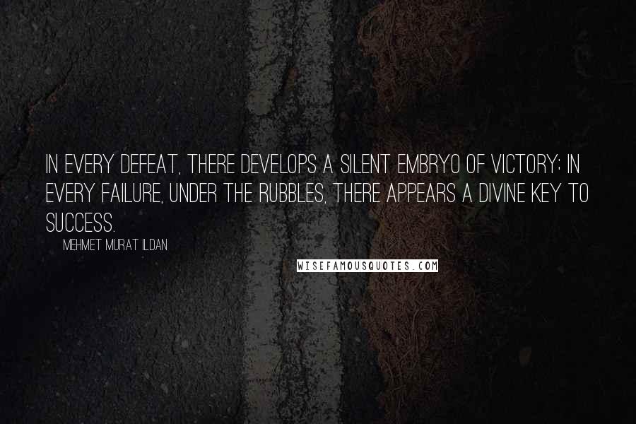 Mehmet Murat Ildan Quotes: In every defeat, there develops a silent embryo of victory; in every failure, under the rubbles, there appears a divine key to success.